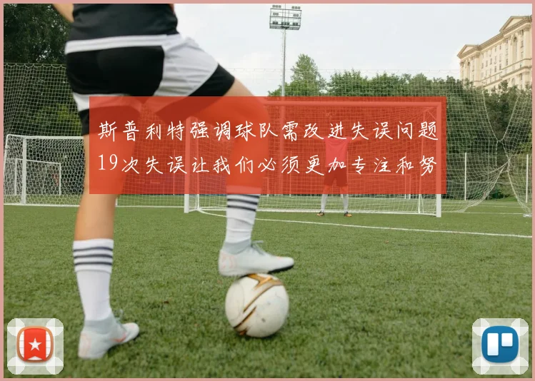 斯普利特强调球队需改进失误问题19次失误让我们必须更加专注和努力