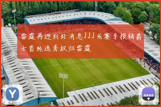 雷霆再迎利好消息JJJ或赛季报销爵士首轮选秀权归雷霆