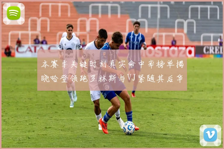 本赛季关键时刻真实命中率榜单揭晓哈登领跑罗林斯与VJ紧随其后华子位列第四