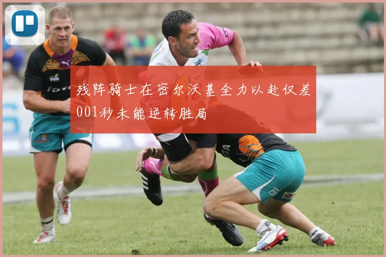 残阵骑士在密尔沃基全力以赴仅差001秒未能逆转胜局