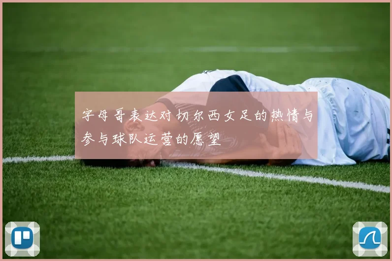 字母哥表达对切尔西女足的热情与参与球队运营的愿望