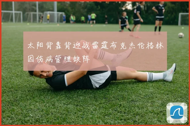 太阳背靠背迎战雷霆布克杰伦格林因伤病管理缺阵