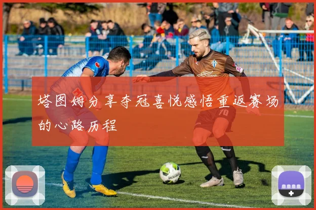 塔图姆分享夺冠喜悦感悟重返赛场的心路历程